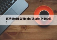 区块链创业公司coin[区块链 创业公司]