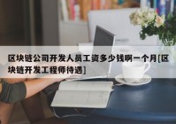 区块链公司开发人员工资多少钱啊一个月[区块链开发工程师待遇]