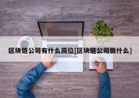 区块链公司有什么岗位[区块链公司做什么]