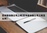 区块链金融公司上班[区块链金融公司上班怎么样]