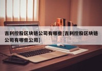 吉利控股区块链公司有哪些[吉利控股区块链公司有哪些公司]