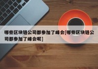 哪些区块链公司都参加了峰会[哪些区块链公司都参加了峰会呢]