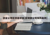 创业公司区块链项目[区块链公司如何盈利]