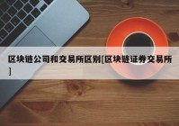 区块链公司和交易所区别[区块链证券交易所]