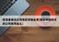 投资者提问公司有区块链业务[做区块链技术的公司有风险么]