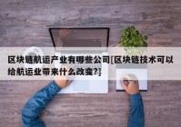 区块链航运产业有哪些公司[区块链技术可以给航运业带来什么改变?]