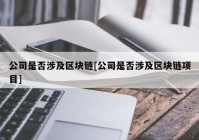 公司是否涉及区块链[公司是否涉及区块链项目]