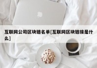 互联网公司区块链名单[互联网区块链接是什么]