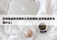 区块链虚拟币制作公司有哪些[区块链虚拟币是什么]