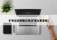 矿世云区块链公司[矿世云算官网]