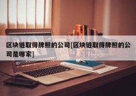 区块链取得牌照的公司[区块链取得牌照的公司是哪家]