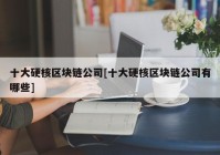 十大硬核区块链公司[十大硬核区块链公司有哪些]