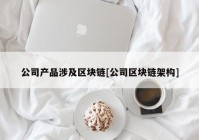 公司产品涉及区块链[公司区块链架构]