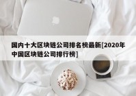 国内十大区块链公司排名榜最新[2020年中国区块链公司排行榜]