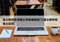 瑞士联邦区块链公司有哪些部门[瑞士联邦和瑞士区别]