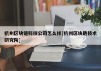 杭州区块链科技公司怎么样[杭州区块链技术研究院]