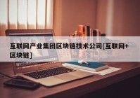 互联网产业集团区块链技术公司[互联网+ 区块链]