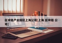 区块链产业园区上海公司[上海 区块链 公司]