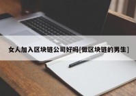 女人加入区块链公司好吗[做区块链的男生]