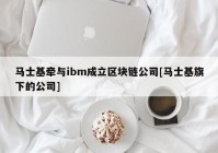 马士基牵与ibm成立区块链公司[马士基旗下的公司]