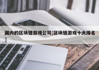 国内的区块链游戏公司[区块链游戏十大排名]