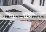 红杉基金投资的区块链公司[红杉投资机构]