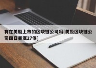 有在美股上市的区块链公司吗[美股区块链公司四日暴涨27倍]