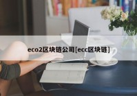 eco2区块链公司[ecc区块链]