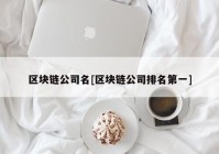 区块链公司名[区块链公司排名第一]